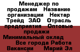 Менеджер по продажам › Название организации ­ Нектар-Трейд, ЗАО › Отрасль предприятия ­ Оптовые продажи › Минимальный оклад ­ 30 000 - Все города Работа » Вакансии   . Марий Эл респ.,Йошкар-Ола г.